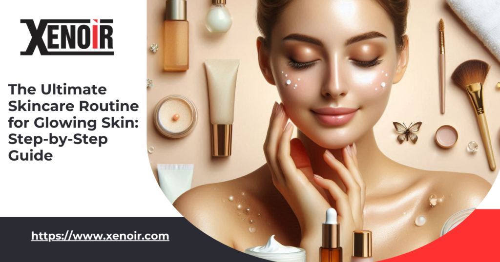 The Ultimate Skincare Routine for Glowing Skin: Step-by-Step Guide